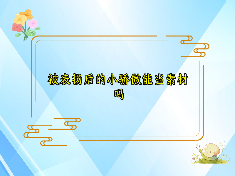 被表扬后的小骄傲能当素材吗 被表扬后的小骄傲能当素材吗