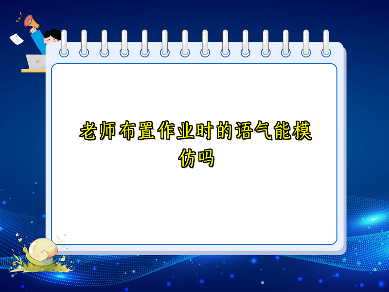 老师布置作业时的语气能模仿吗 老师布置作业时的语气能模仿吗