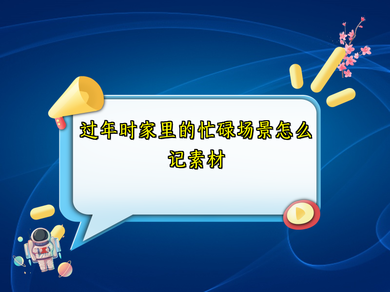 过年时家里的忙碌场景怎么记素材