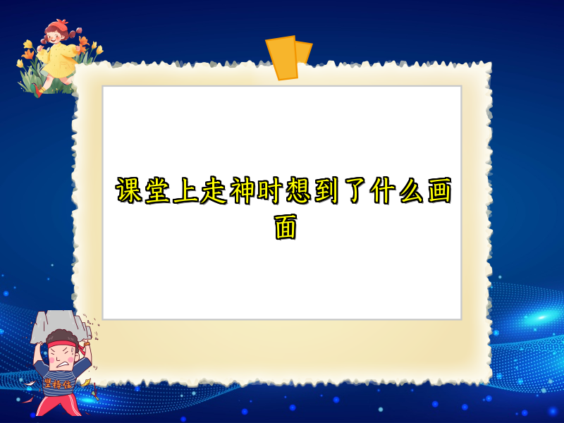 课堂上走神时想到了什么画面 课堂上走神时想到了什么画面