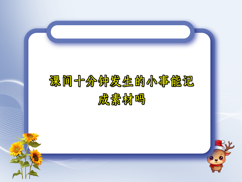 课间十分钟发生的小事能记成素材吗 课间十分钟发生的小事能记成素材吗