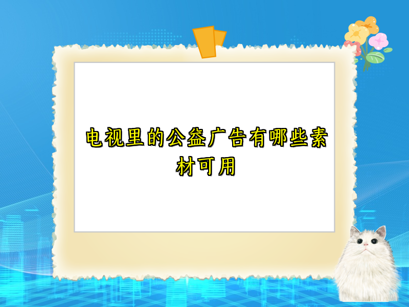电视里的公益广告有哪些素材可用 电视里的公益广告有哪些素材可用