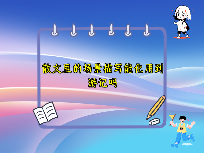 散文里的场景描写能化用到游记吗 散文里的场景描写能化用到游记吗