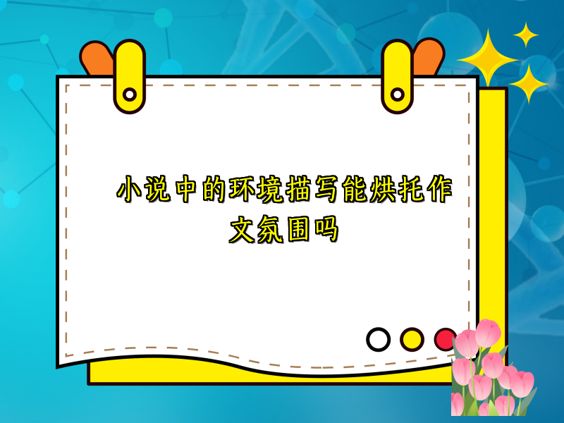 小说中的环境描写能烘托作文氛围吗 小说中的环境描写能烘托作文氛围吗