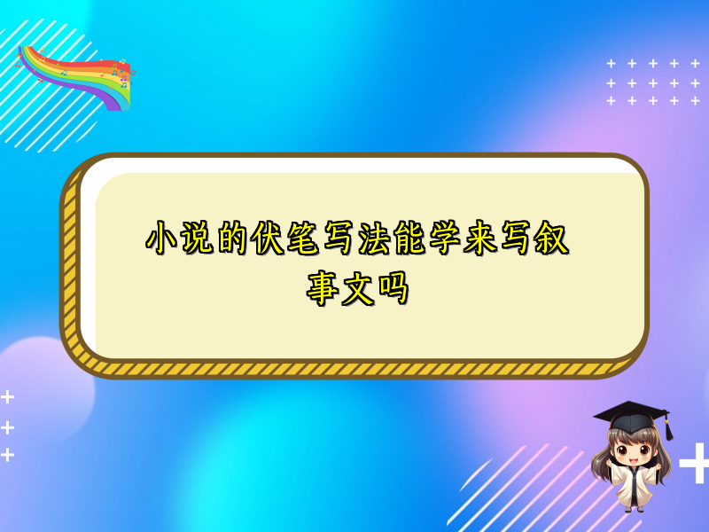 小说的伏笔写法能学来写叙事文吗 小说的伏笔写法能学来写叙事文吗
