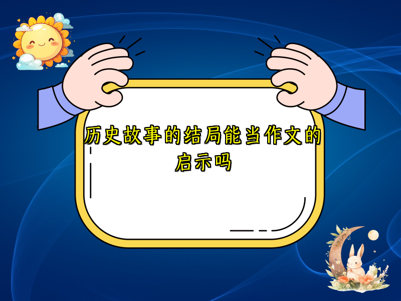 历史故事的结局能当作文的启示吗 历史故事的结局能当作文的启示吗