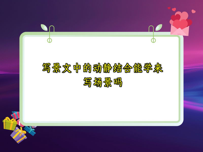写景文中的动静结合能学来写场景吗 写景文中的动静结合能学来写场景吗