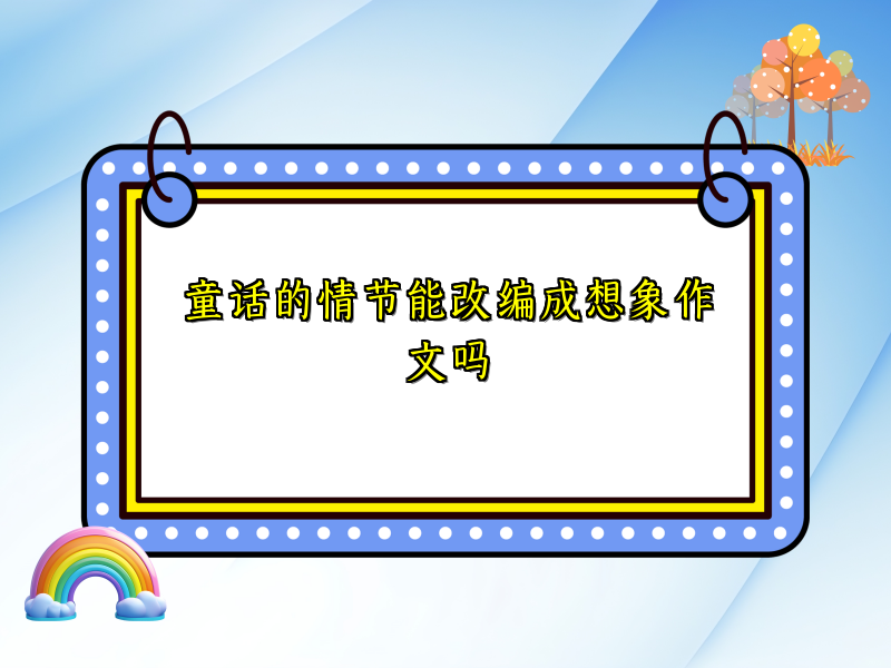 童话的情节能改编成想象作文吗