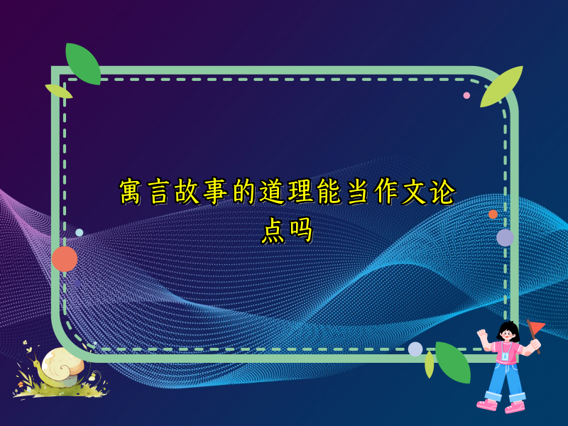 寓言故事的道理能当作文论点吗 寓言故事的道理能当作文论点吗