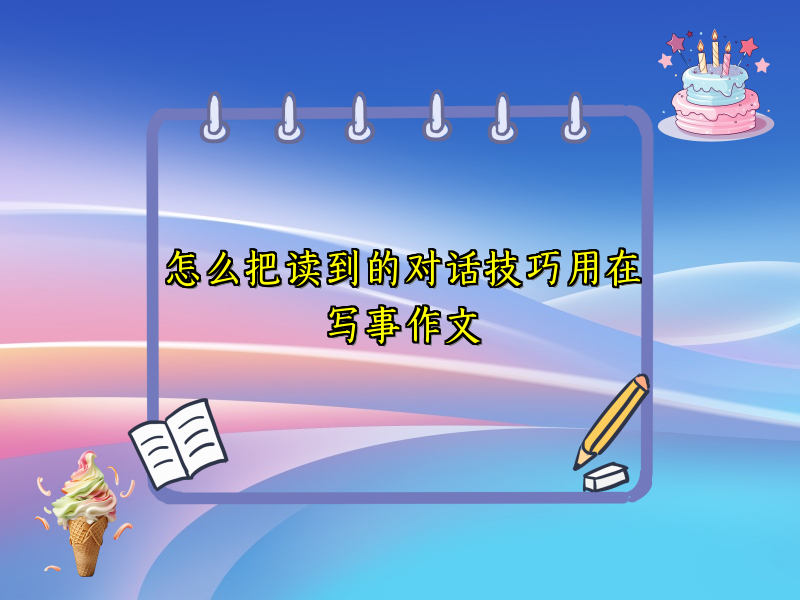 怎么把读到的对话技巧用在写事作文 怎么把读到的对话技巧用在写事作文
