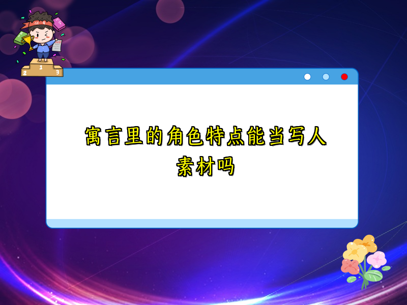 寓言里的角色特点能当写人素材吗 寓言里的角色特点能当写人素材吗