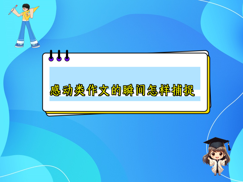 感动类作文的瞬间怎样捕捉 感动类作文的瞬间怎样捕捉