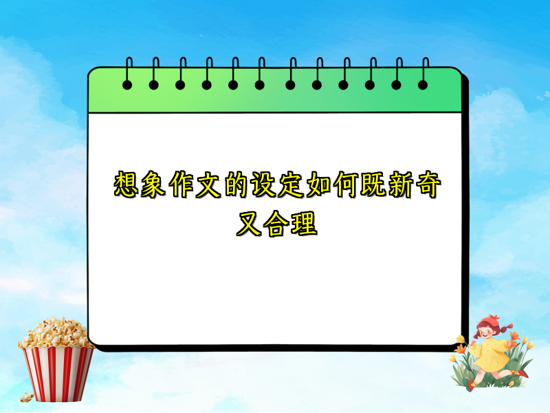 想象作文的设定如何既新奇又合理 想象作文的设定如何既新奇又合理