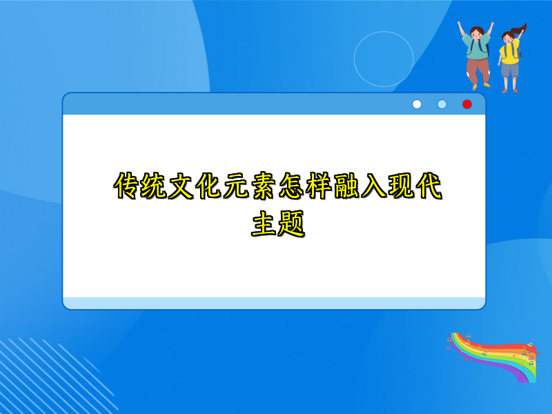 传统文化元素怎样融入现代主题 传统文化元素怎样融入现代主题