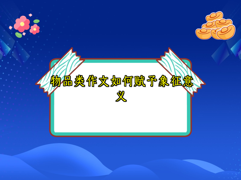 物品类作文如何赋予象征意义 物品类作文如何赋予象征意义