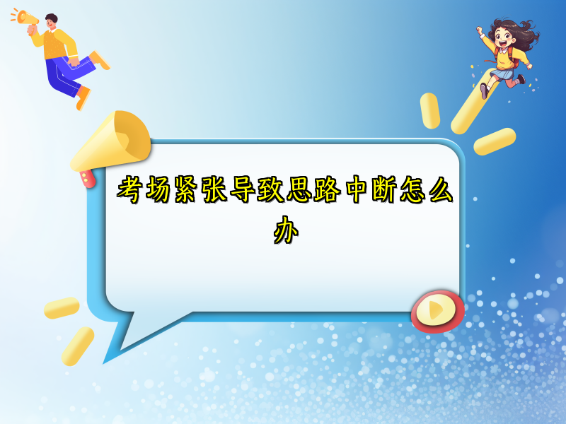 考场紧张导致思路中断怎么办 考场紧张导致思路中断怎么办