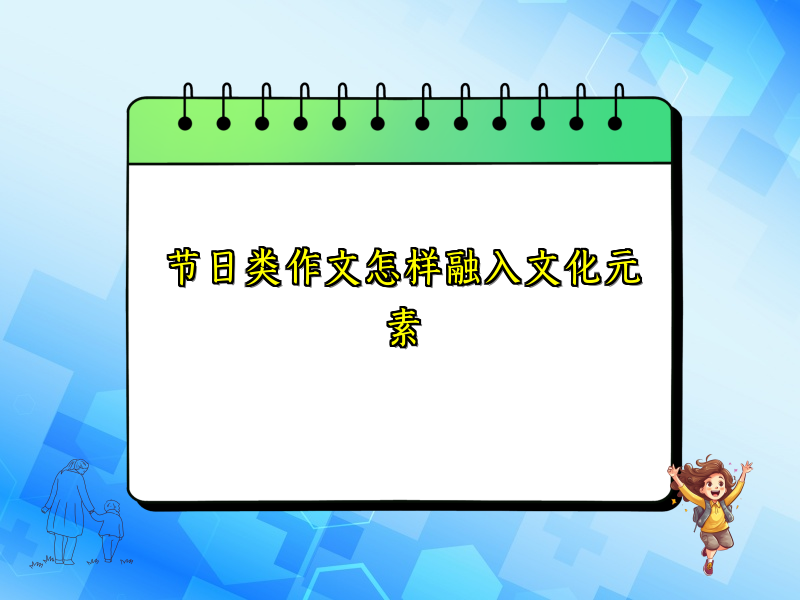 节日类作文怎样融入文化元素 节日类作文怎样融入文化元素