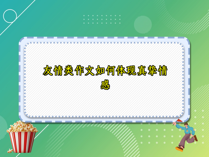 友情类作文如何体现真挚情感 友情类作文如何体现真挚情感