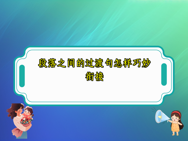 段落之间的过渡句怎样巧妙衔接 段落之间的过渡句怎样巧妙衔接