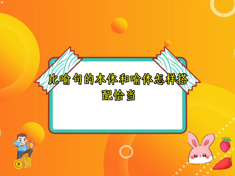 比喻句的本体和喻体怎样搭配恰当 比喻句的本体和喻体怎样搭配恰当