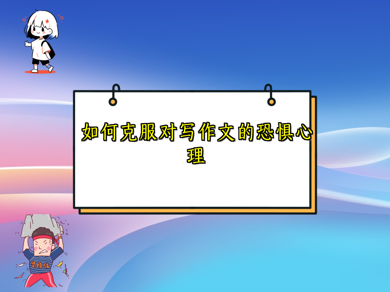 如何克服对写作文的恐惧心理 如何克服对写作文的恐惧心理