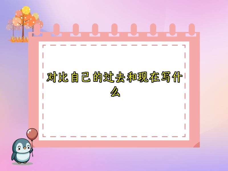 对比自己的过去和现在写什么 对比自己的过去和现在写什么