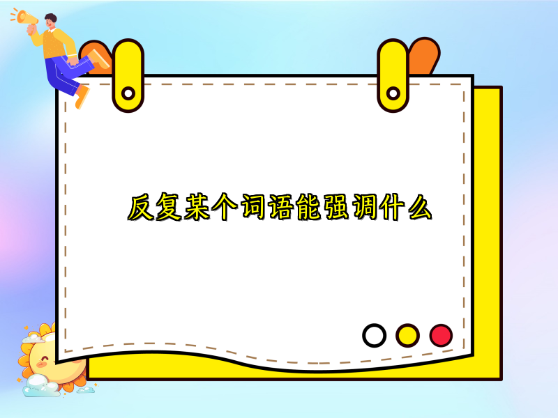 反复某个词语能强调什么 反复某个词语能强调什么