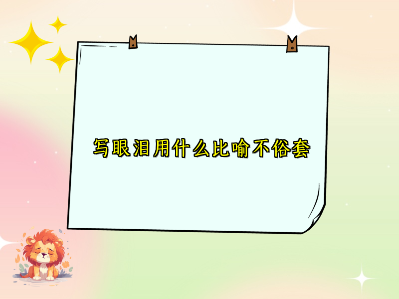 写眼泪用什么比喻不俗套 写眼泪用什么比喻不俗套