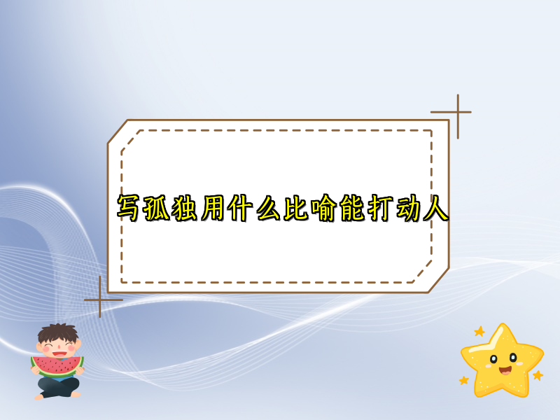 写孤独用什么比喻能打动人 写孤独用什么比喻能打动人