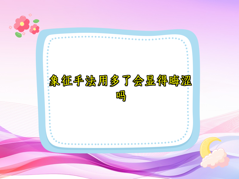 象征手法用多了会显得晦涩吗 象征手法用多了会显得晦涩吗
