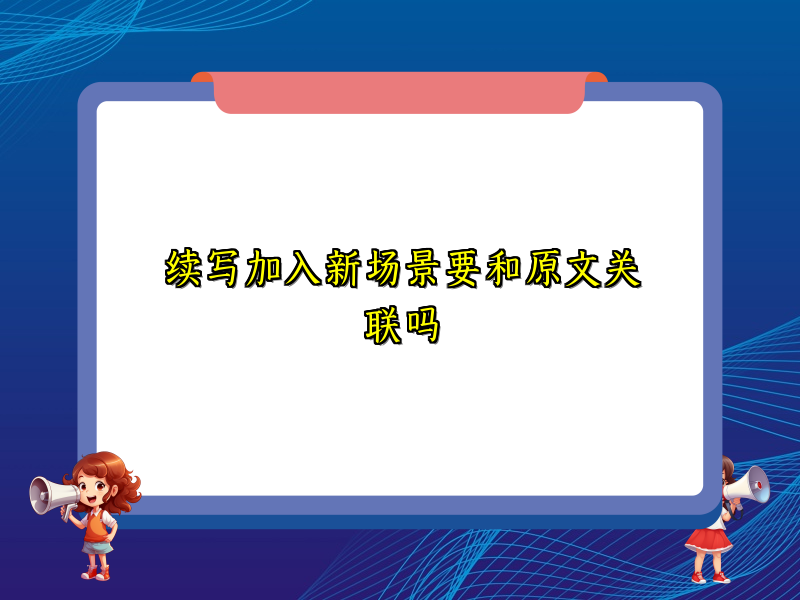 续写加入新场景要和原文关联吗 续写加入新场景要和原文关联吗