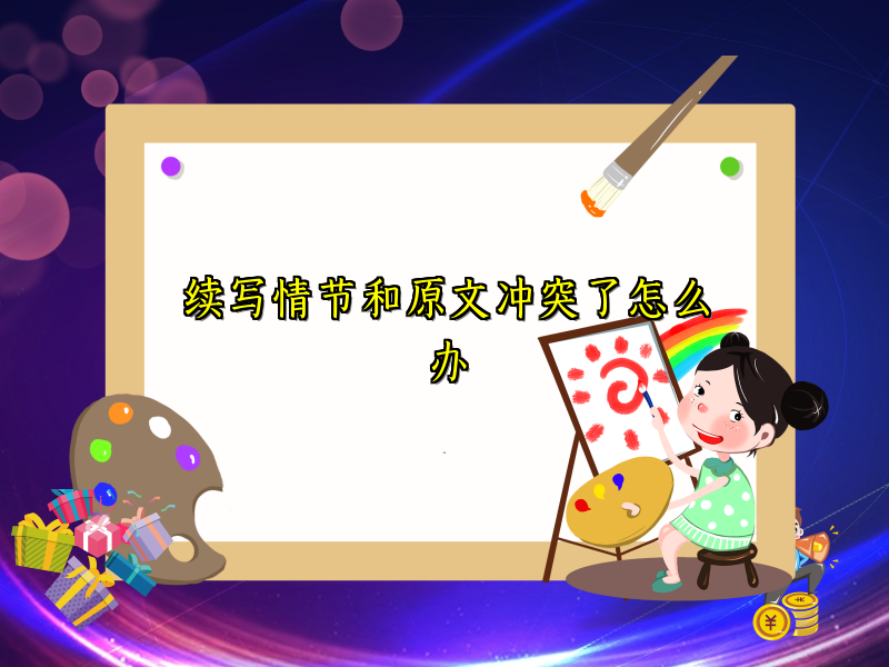 续写情节和原文冲突了怎么办 续写情节和原文冲突了怎么办