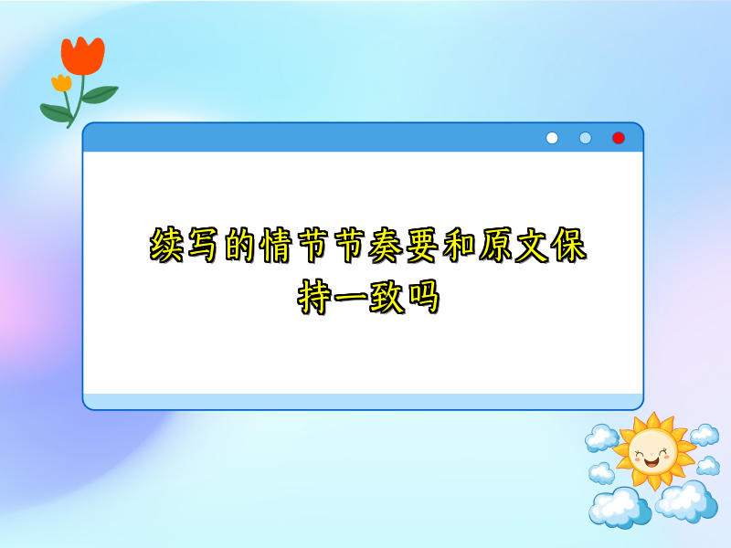续写的情节节奏要和原文保持一致吗 续写的情节节奏要和原文保持一致吗