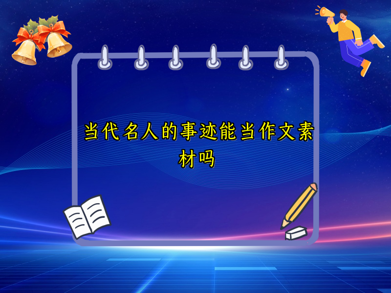 当代名人的事迹能当作文素材吗 当代名人的事迹能当作文素材吗