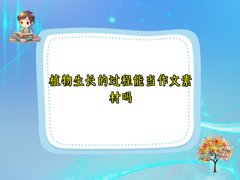 植物生长的过程能当作文素材吗 植物生长的过程能当作文素材吗