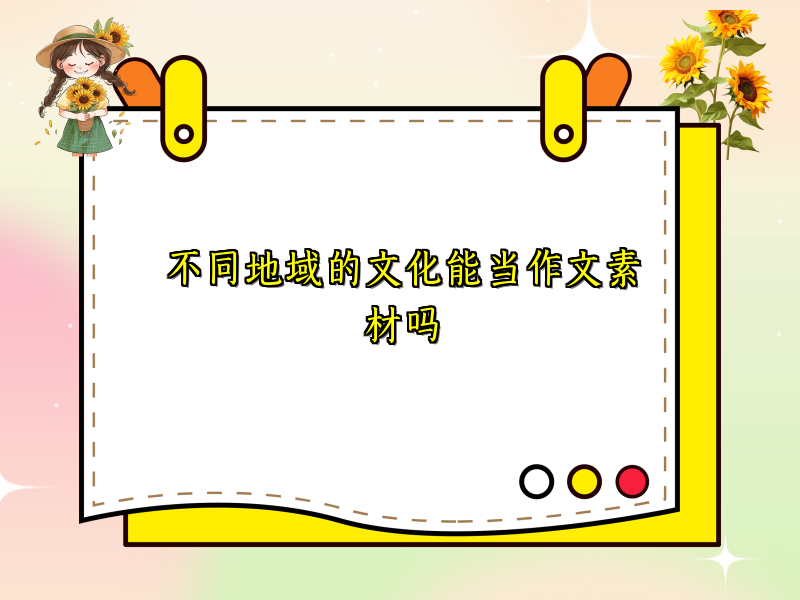 不同地域的文化能当作文素材吗 不同地域的文化能当作文素材吗