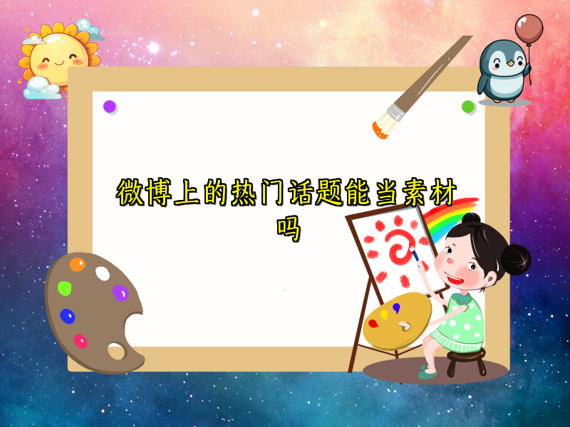 微博上的热门话题能当素材吗 微博上的热门话题能当素材吗