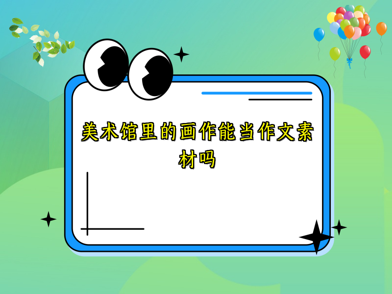 美术馆里的画作能当作文素材吗 美术馆里的画作能当作文素材吗