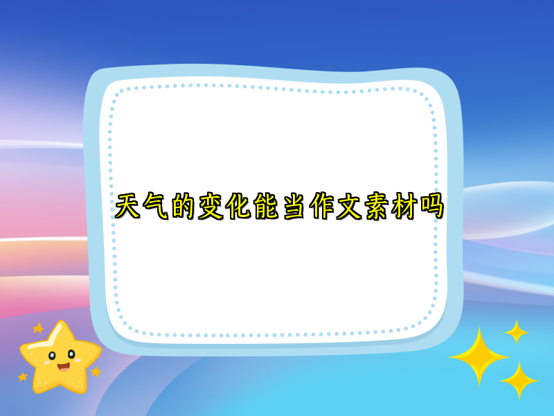 天气的变化能当作文素材吗 天气的变化能当作文素材吗