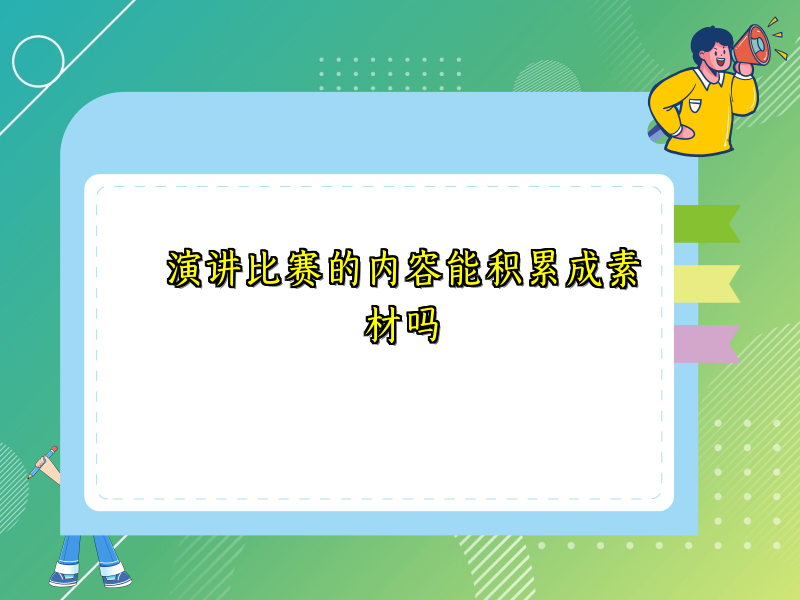 演讲比赛的内容能积累成素材吗 演讲比赛的内容能积累成素材吗