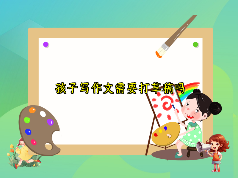 孩子写作文需要打草稿吗