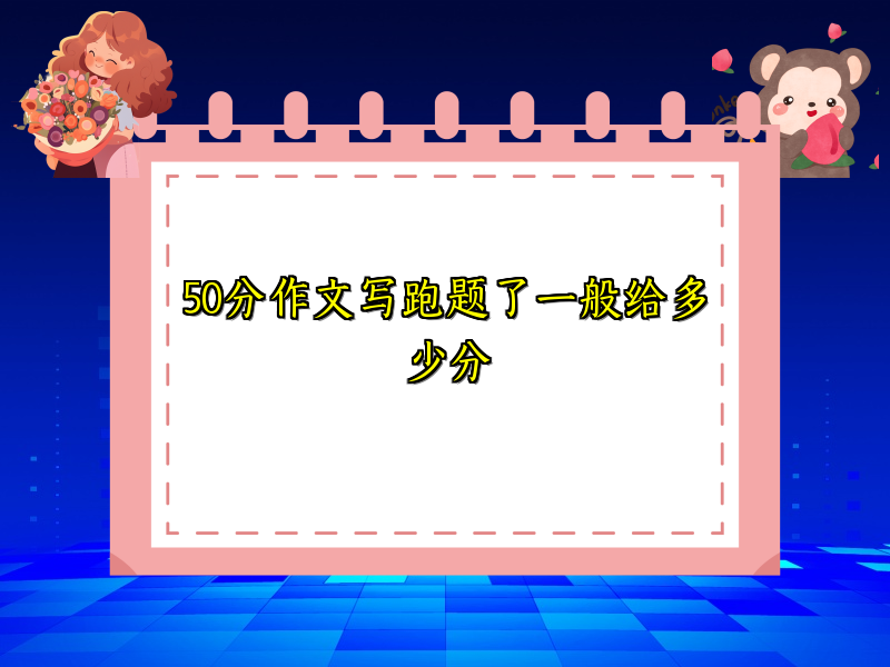 50分作文写跑题了一般给多少分 50分作文写跑题了一般给多少分