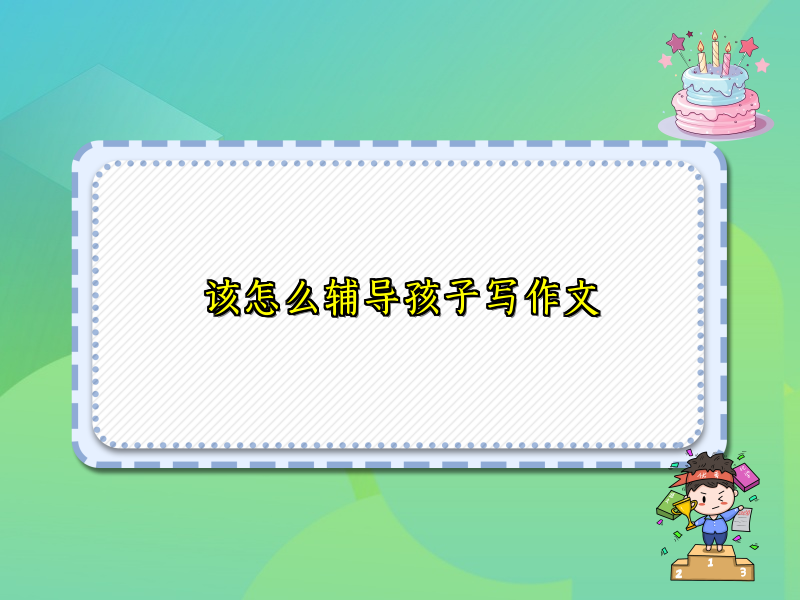 该怎么辅导孩子写作文 该怎么辅导孩子写作文