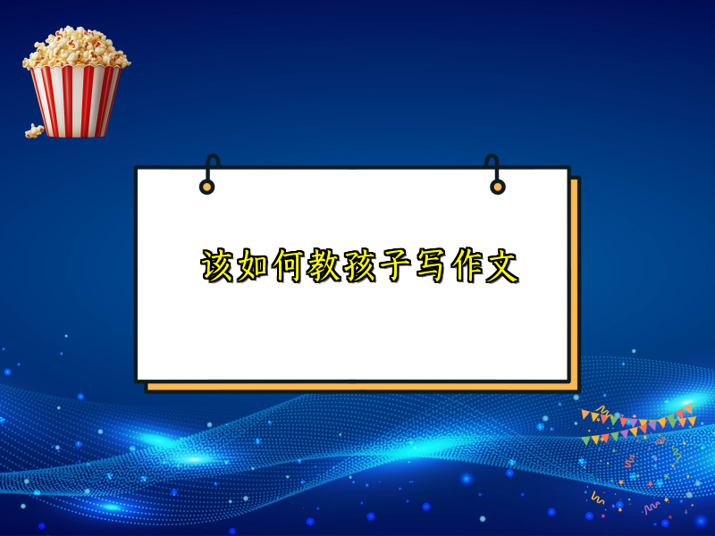 该如何教孩子写作文 该如何教孩子写作文