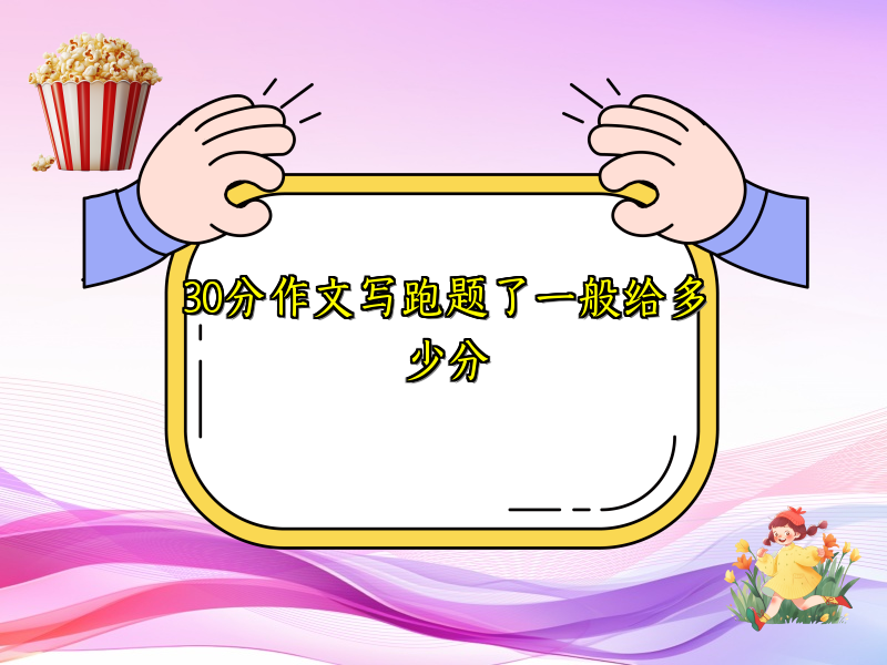 30分作文写跑题了一般给多少分 30分作文写跑题了一般给多少分
