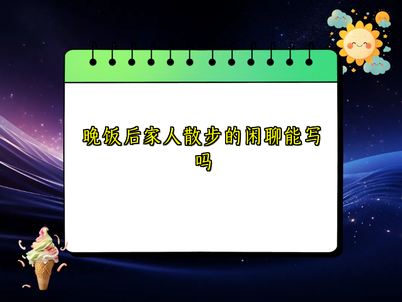 晚饭后家人散步的闲聊能写吗
