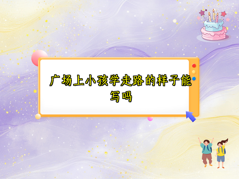 广场上小孩学走路的样子能写吗 广场上小孩学走路的样子能写吗