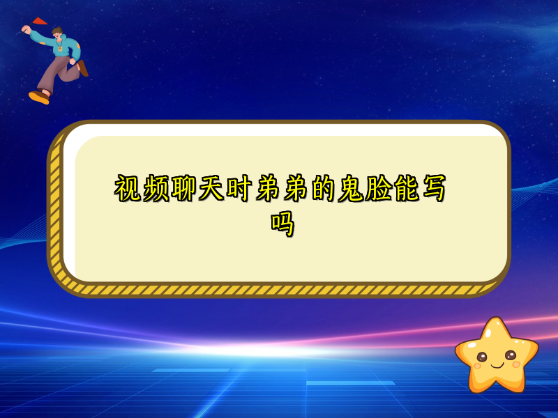 视频聊天时弟弟的鬼脸能写吗 视频聊天时弟弟的鬼脸能写吗