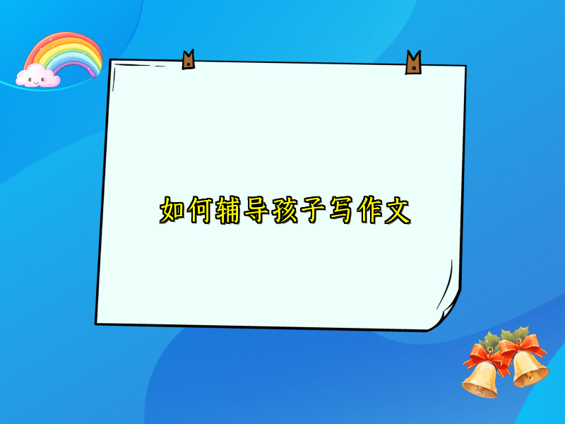 如何辅导孩子写作文 如何辅导孩子写作文