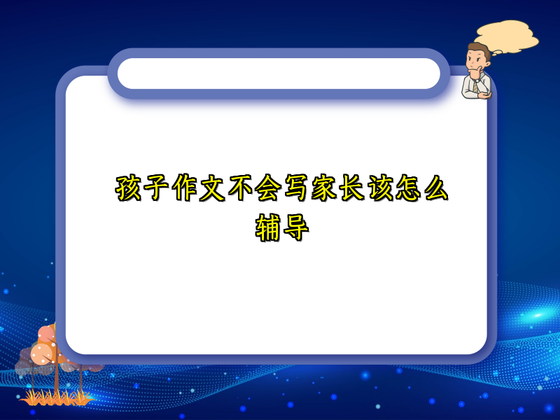 孩子作文不会写家长该怎么辅导 孩子作文不会写家长该怎么辅导